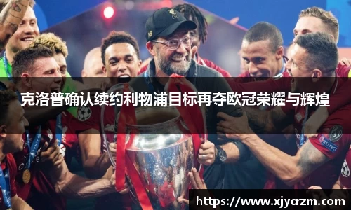 克洛普确认续约利物浦目标再夺欧冠荣耀与辉煌