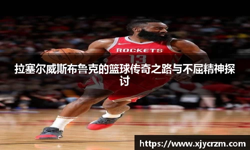 拉塞尔威斯布鲁克的篮球传奇之路与不屈精神探讨