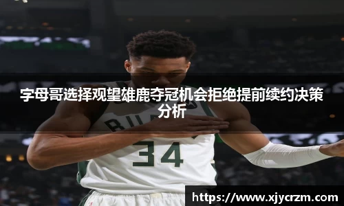 字母哥选择观望雄鹿夺冠机会拒绝提前续约决策分析