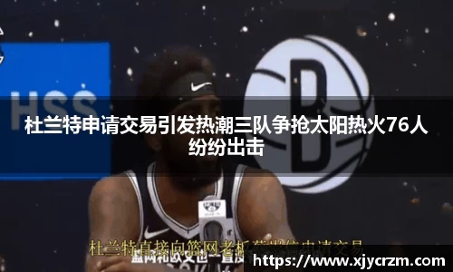 杜兰特申请交易引发热潮三队争抢太阳热火76人纷纷出击