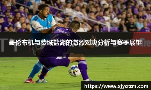 哥伦布机与费城盐湖的激烈对决分析与赛季展望