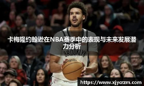 卡梅隆约翰逊在NBA赛季中的表现与未来发展潜力分析