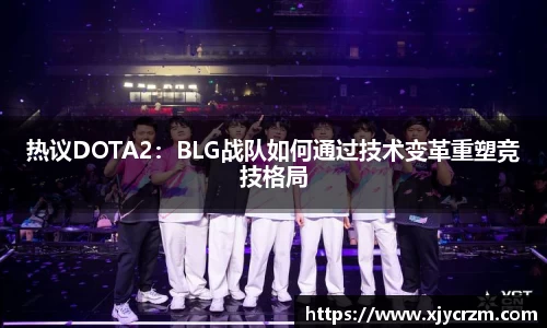 热议DOTA2：BLG战队如何通过技术变革重塑竞技格局